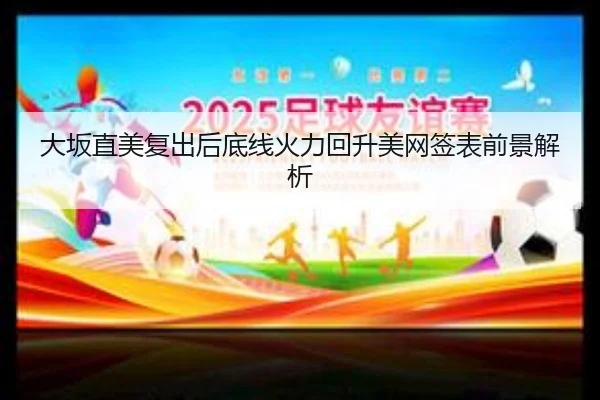 大坂直美复出后底线火力回升美网签表前景解析