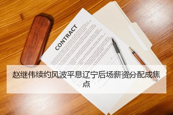 赵继伟续约风波平息辽宁后场薪资分配成焦点